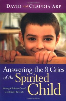 Answering the 8 Cries of the Spirited Child: Strong Children Need Confident Parents - Dave Arp, Claudia Arp