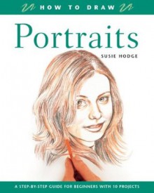 How to Draw Portraits: A Step-by-Step Guide for Beginners with 10 Projects - Susie Hodge