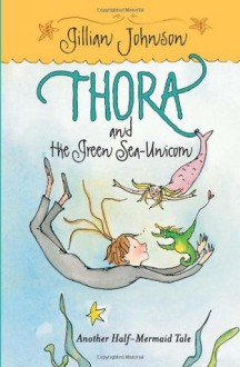 Thora and the Green Sea-Unicorn: Another Half-Mermaid Tale - Gillian Johnson