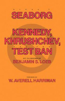 Kennedy, Khrushchev, and the Test Ban - Glenn T. Seaborg