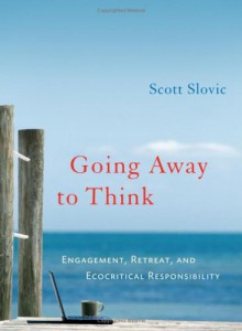 Going Away to Think: Engagement, Retreat, and Ecocritical Responsibility - Scott Slovic