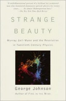 Strange Beauty: Murray Gell-Mann and the Revolution in Twentieth-Century Physics - George Johnson