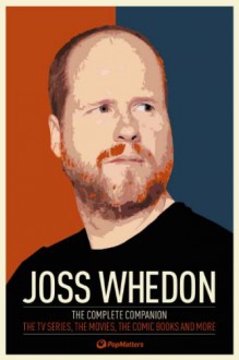 Joss Whedon: The Complete Companion: The TV Series, the Movies, the Comic Books and More: The Essential Guide to the Whedonverse - PopMatters