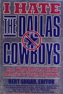 I Hate the Dallas Cowboys: And Who Elected Them America's Team Anyway? - Bert Randolph Sugar