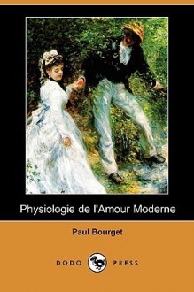 Physiologie de L'Amour Moderne (Dodo Press) - Paul Bourget