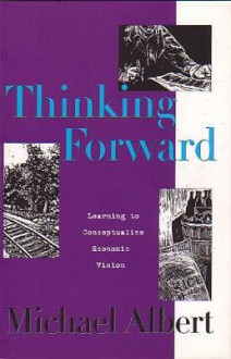 Thinking Forward: Learning To Conceptualize Economic Vision - Michael Albert