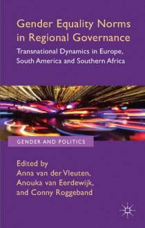 Gender Equality Norms in Regional Governance: Transnational Dynamics in Europe, South America and Southern Africa - Anna Van Der Vleuten, Anouka van Eerdewijk, Conny Roggeband