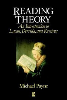 Reading Theory: An Introduction to Lacan, Derrida and Kristeva - Michael Payne