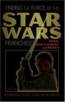 Finding the Force of the Star Wars Franchise: Fans, Merchandise, and Critics - Matthew Wilhelm Kapell, John Shelton Lawrence