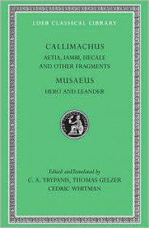 Aetia, Iambi, Hecale and Other Fragments. Hero and Leander - Callimachus, Musaeus of Athens, C.A. Trypanis, Thomas Gelzer, Cedric Whitman