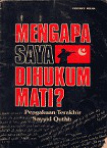 Mengapa Saya dihukum Mati: Pengakuan Terakhir Sayyid Quthb - Sayyid Qutb, Sayyid Qutb, Ahmad Djauhar Tanwiri, Jalaluddin Rakhmat