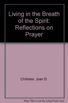 Living in the Breath of the Spirit: Reflections on Prayer - Joan D. Chittister