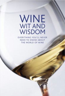 Wine Wit and Wisdom: Everything You'll Never Need to Know about the World of Wine - Maggie Rosen, Fiona Jerome