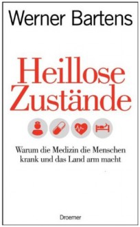 Heillose Zustände: Warum die Medizin die Menschen krank und das Land arm macht - Werner Bartens