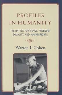 Profiles in Humanity: The Battle for Peace, Freedom, Equality, and Human Rights - Warren I. Cohen