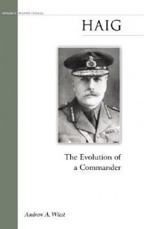 Haig: The Evolution of a Commander - Andrew Wiest