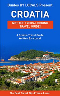 Croatia: By Locals - A Croatia Travel Guide Written By A Croat: The Best Travel Tips About Where to Go and What to See in Croatia (Croatia, Croatia Travel ... to Croatia, Dubrovnik, Dubrovnik Travel) - By Locals, Croatia