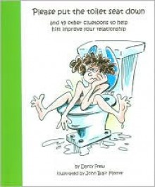 Please put the toilet seat down and 49 other cluetoons to help him improve your relationship - Darcy Frew, John Blair Moore