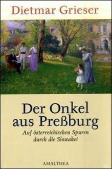 Der Onkel aus Preßburg (Auf Österreichs Spuren durch die Slowakei) - Dietmar Grieser