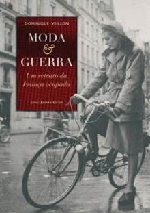 Moda e Guerra - Um retrato da França Ocupada - Dominique Veillon, André Telles