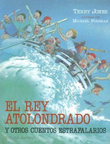 El Rey Atolondrado Y Otros Cuentos Estrafalarios/the Feather Brained King And Other Eccentric Stories (Cuentos Universales) (Spanish Edition) - Terry Jones