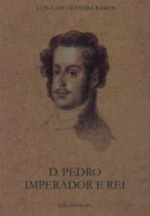 D. Pedro. Imperador e Rei - Luís de Oliveira Ramos