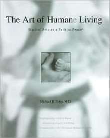 The Art of Humane Living: Martial Arts as a Path to Peace - Michael R. Foley, Silvio Rone, Curt Schilling, Terrence Webster-Doyle