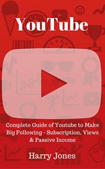 YouTube: Complete Guide of Youtube to Make Big Following - Subscription, Views & Passive Income - Harry Jones