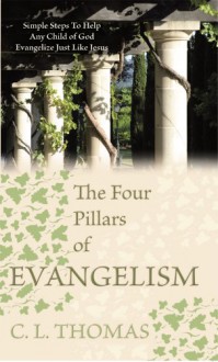 The Four Pillars of Evangelism: Simple Steps To Help Any Child of God Evangelize Just Like Jesus - C. L. Thomas