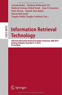 Information Retrieval Technology: 10th Asia Information Retrieval Societies Conference, AIRS 2014, Kuching, Malaysia, December 3-5, 2014. Proceedings ... Applications, incl. Internet/Web, and HCI) - Azizah Jaafar, Nazlena Mohamad Ali, Shahrul Azman Mohd Noah, Alan F. Smeaton, Peter Bruza, Zainab Abu Bakar, Nursuriati Jamil, Tengku Mohd Tengku Sembok