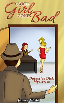 Good Girl Gone Bad (Detective Dick Mysteries Book 1) - James Child