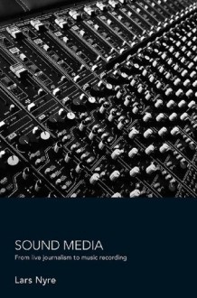 Sound Media: From Live Journalism to Music Recording - Lars Nyre