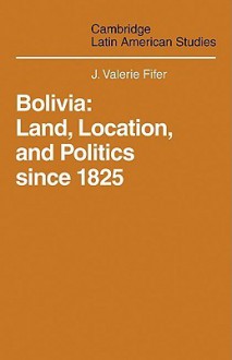 Bolivia: Land, Location and Politics Since 1825 - J. Valerie Fifer, Clifford Smith, John Street, Malcolm D. Deas