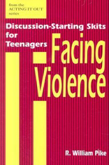 Facing Violence: Discussion-Starting Skits for Teenagers - R. William Pike