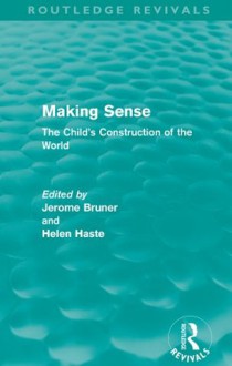 Making Sense (Routledge Revivals): The Child's Construction of the World - Jerome S Bruner, Helen Haste