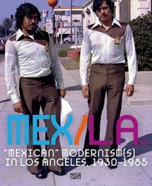 Mex/La: Mexican Modernisms In Los Angeles 1930 1985 - Mariana Botey, Harry Gamboa, Ana Elena Mallet, Catha Paquette