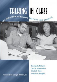 Talking in Class: Using Discussion to Enhance Teaching And Learning - Thomas M. McCann, Larry R. Johannessen, Elizabeth Kahn