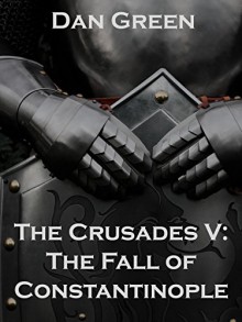 The Crusades V: The Fall of Constantinople - Dan Green