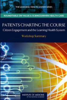 Patients Charting the Course: Citizen Engagement in the Learning Health System: Workshop Summary - LeighAnne Olsen, Institute of Medicine