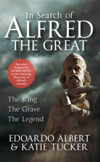 In Search of Alfred the Great: The King, The Grave, The Legend - Edoardo Albert, Katie Tucker