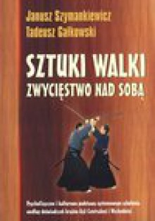 Sztuki walki Zwycięstwo nad sobą - Janusz Szymankiewicz, Tadeusz Gałkowski