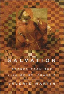 Salvation: Scenes from the Life of St. Francis - Valerie Martin