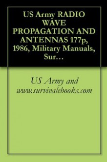 US Army RADIO WAVE PROPAGATION AND ANTENNAS - U.S. Army, Military Manuals and Survival Ebooks Branch, U.S. Military, U.S. Department of Defense, Delene Kvasnicka of Survivalebooks, U.S. Government