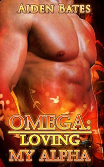 Omega: Loving My Alpha (Gay Omega Mpreg Steamy Short Story Romance) (Gay Omega, Gay Alpha, Gay Fiction, Male Pregnancy, Gay Romance, Loving My Alpha Book 1) - Aiden Bates