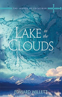 Lake in the Clouds (The Shards of Excalibur, Book 3) - Edward Willett