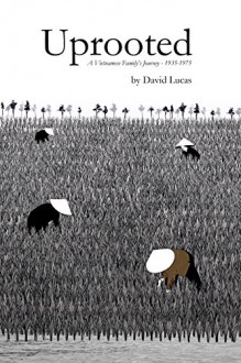 Uprooted: A Vietnamese Family's Journey - 1935-1975 - David Lucas