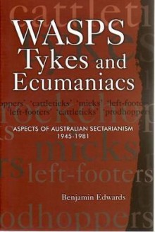 Wasps, Tykes and Ecumaniacs: Aspects of Australian Sectarianism 1945-1981 - Benjamin Edwards