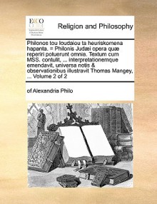 Philonos tou Ioudaiou ta heuriskomena hapanta. = Philonis Jud i opera qu reperiri potuerunt omnia. Textum cum MSS. contulit, ... interpretationemque emendavit, universa notis & observationibus illustravit Thomas Mangey, ... Volume 2 of 2 - Philo of Alexandria