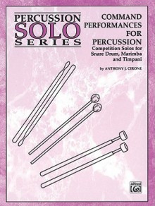 Command Performances for Percussion: Competition Solos for Snare Drum, Marimba and Timpani - Anthony J. Cirone