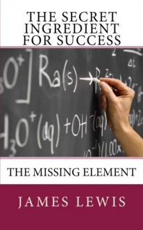 The Secret Ingredient for Success: The Missing Element - James Lewis